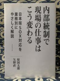 内部統制で現場の仕事はこう変わる　日本版SOX対応を業務別にやさしく解説