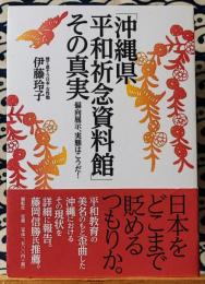 「沖縄県平和祈念資料館」その真実　偏向展示、実態はこうだ!