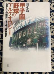 甲子園野球のアルケオロジー　　スポーツの「物語」・メディア・身体文化