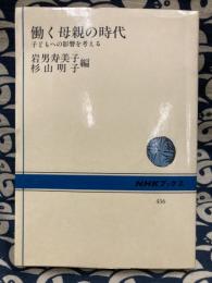 働く母親の時代　子どもへの影響を考える (NHKブックス 456)