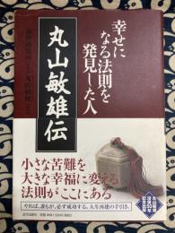 丸山敏雄伝 : 幸せになる法則を発見した人