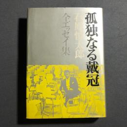 孤独なる戴冠 : 石原慎太郎全エッセイ集