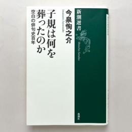 子規は何を葬ったのか：空白の俳句史百年