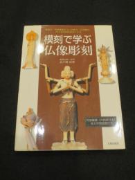 模刻で学ぶ仏像彫刻 : 興福寺・阿修羅像を主に法隆寺・百済観音、浄土寺阿弥陀如来による