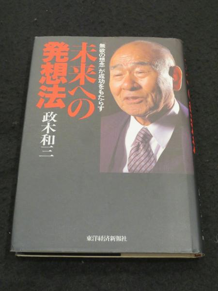 未来への発想法 : 「無欲の想念」が成功をもたらす 政木和三 本