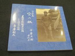 写真集 空の旅 : 日本陸軍飛行隊草創期 : ある飛行兵の記録 : 偵察員吉房利太