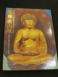 聖地南山城　；　奈良と京都を結ぶ祈りの至宝　＜浄瑠璃寺九体阿弥陀仏修理完成記念＞