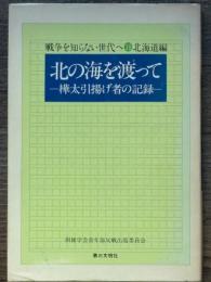 北の海を渡って　樺太引揚げ者の記録　戦争を知らない世代へ 18　北海道編