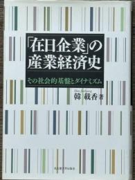 「在日企業」の産業経済史　その社会的基盤とダイナミズム