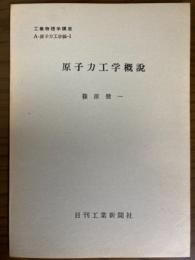 【分冊】原子力工学概説（工業物理学講座　A・原子力工学編1）