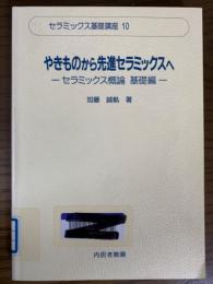 やきものから先進セラミックスへ　セラミックス概論 基礎編（セラミックス基礎講座10）