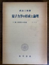 量子力学の形成と論理　１：原子模型の形成（覆刻版）