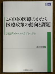 この国の医療のかたち　医療政策の動向と課題　2025年のヘルスケアシステム（看護管理実践Guide）