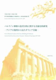 パルテノン神殿の造営目的に関する美術史的研究 : アジアの視座から見たギリシア美術 : Parthenon project Japan 2007-2009