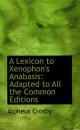 A Lexicon to Xenophon's Anabasis: Adapted to All the Common Editions