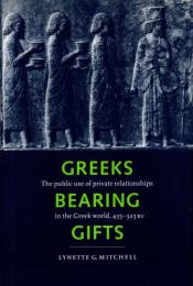 Greeks Bearing Gifts: The Public Use of Private Relationships in the Greek World, 435–323 BC