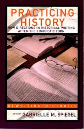 Practicing History: New Directions in Historical Writing after the Linguistic Turn