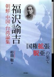 福沢諭吉　朝鮮・中国・台湾論集 : 「国権拡張」「脱亜」の果て