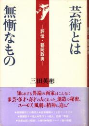 芸術とは無慚なもの : 評伝・鶴岡政男