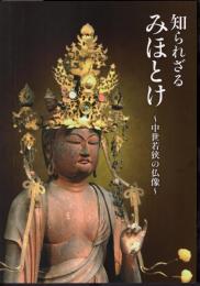 特別展　知られざるみほとけ－中世若狭の仏像