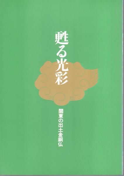 特別展 甦る光彩－関東の出土金銅仏(埼玉県立博物館) / 古本