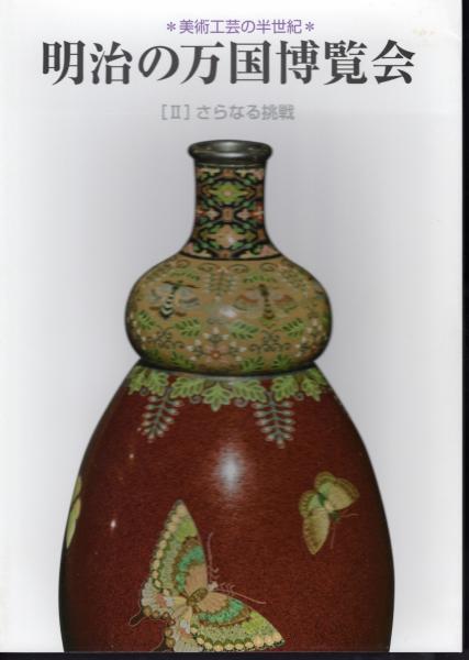 美術工芸の半世紀 明治の万国博覧会 [Ⅰ]デビュー / [Ⅱ]さらなる挑戦