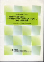 学習院大学国際シンポジウム　「記録を守り記憶を伝える－21世紀アジアのアーカイブズとアーキビスト」報告および討論の記憶