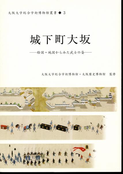 大阪歴史博物館監修)　古本、中古本、古書籍の通販は「日本の古本屋」　大阪大学総合学術博物館叢書3　日本の古本屋　城下町大坂-絵図・地図からみた武士の姿(大阪大学総合学術博物館編　氷川書房