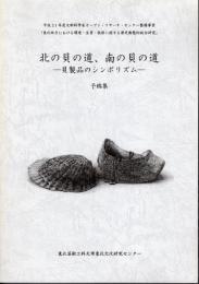 平成21年度文部科学省オープン・リサーチ・センター整備事業「東北地方における環境・生業・技術に関する歴史動態的総合研究」　北の貝の道、南の貝の道－貝製品のシンボリズム　予稿集