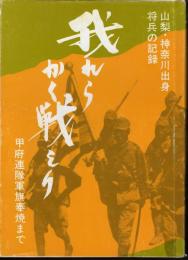 山梨・神奈川出身将兵の記録　我れらかく戦えり　甲府連隊軍旗奉焼まで