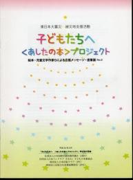 東日本大震災　被災地支援活動　子どもたちへ　〈あしたの本〉プロジェクト　絵本・児童文学作家らによる応援メッセージ・直筆画〈Ver.2〉