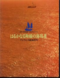 中国・南海沈船文物を中心とする　はるかなる陶磁の海路展　アジアの大航海時代