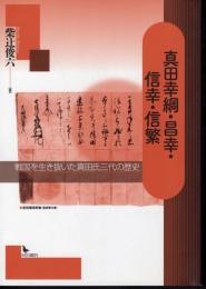 真田幸綱・昌幸・信幸・信繁－戦国を生き抜いた真田氏三代の歴史