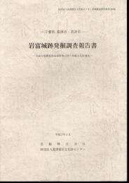 財団法人君津郡市文化財センター発掘調査報告書第189集　－千葉県富津市・君津市－　岩富城跡発掘調査報告書－岩富寺復興霊園造成事業に伴う埋蔵文化財調査