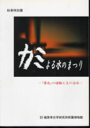 特別展　カミによる水のまつり－「導水」の埴輪と王の治水