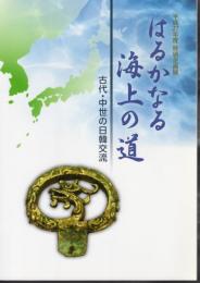 特別企画展　はるかなる海上の道－古代・中世の日韓交流
