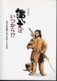 企画展示　縄文はいつから!?　1万5千年前になにがおこったのか