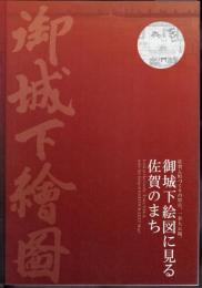 御城下絵図に見る佐賀のまち　佐賀ん町づくりの原点、一挙大公開。