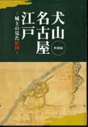 特別展　犬山・名古屋・江戸－城主の見た絵図