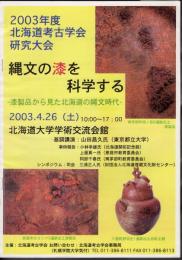 2003年度北海道考古学会研究大会　縄文の漆を科学する－漆製品から見た北海道の縄文時代