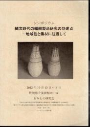 シンポジウム　縄文時代の編組製品研究の到達点－地域性と素材に注目して　資料集