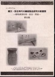シンポジウム　縄文・弥生時代の編組製品研究の新展開－植物資源利用・技法・用途－要旨集
