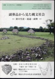 公開シンポジウム〈資料集〉　副葬品から見た縄文社会－財の生産・流通・副葬