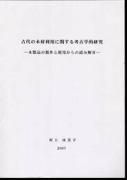 古代の木材利用に関する考古学的研究－木製品の製作と使用からの読み解き