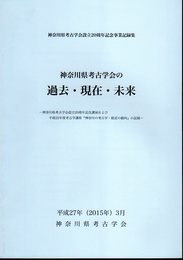 神奈川県考古学会設立20周年記念事業記録集　神奈川県考古学会の過去・現在・未来－神奈川県考古学会設立20周年記念講演および平成22年度考古学講座「神奈川の考古学・最近の動向」の記録