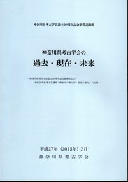 神奈川県考古学会設立20周年記念事業記録集　神奈川県考古学会の過去・現在・未来－神奈川県考古学会設立20周年記念講演および平成22年度考古学講座「神奈川の考古学・最近の動向」の記録