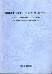 演劇研究センター　2006年度報告書1　早稲田大学21世紀COEプログラム〈演劇の総合的研究と演劇学の確立〉