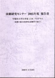 演劇研究センター　2005年度報告書　早稲田大学21世紀COEプログラム〈演劇の総合的研究と演劇学の確立〉