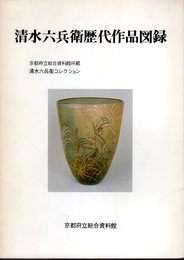 清水六兵衛歴代作品図録　京都府立総合資料館所蔵清水六兵衛コレクション