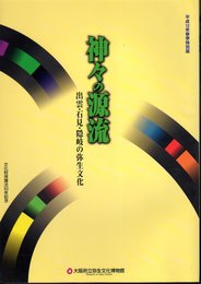 特別展　神々の源流－出雲・石見・隠岐の弥生文化